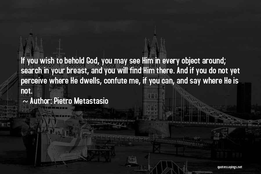 Pietro Metastasio Quotes: If You Wish To Behold God, You May See Him In Every Object Around; Search In Your Breast, And You