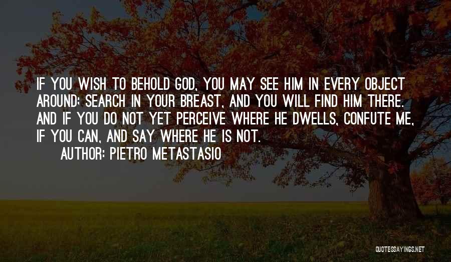 Pietro Metastasio Quotes: If You Wish To Behold God, You May See Him In Every Object Around; Search In Your Breast, And You