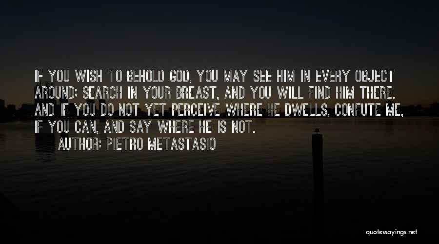 Pietro Metastasio Quotes: If You Wish To Behold God, You May See Him In Every Object Around; Search In Your Breast, And You