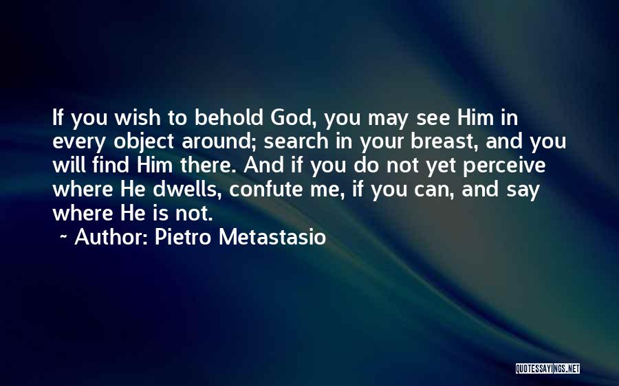 Pietro Metastasio Quotes: If You Wish To Behold God, You May See Him In Every Object Around; Search In Your Breast, And You
