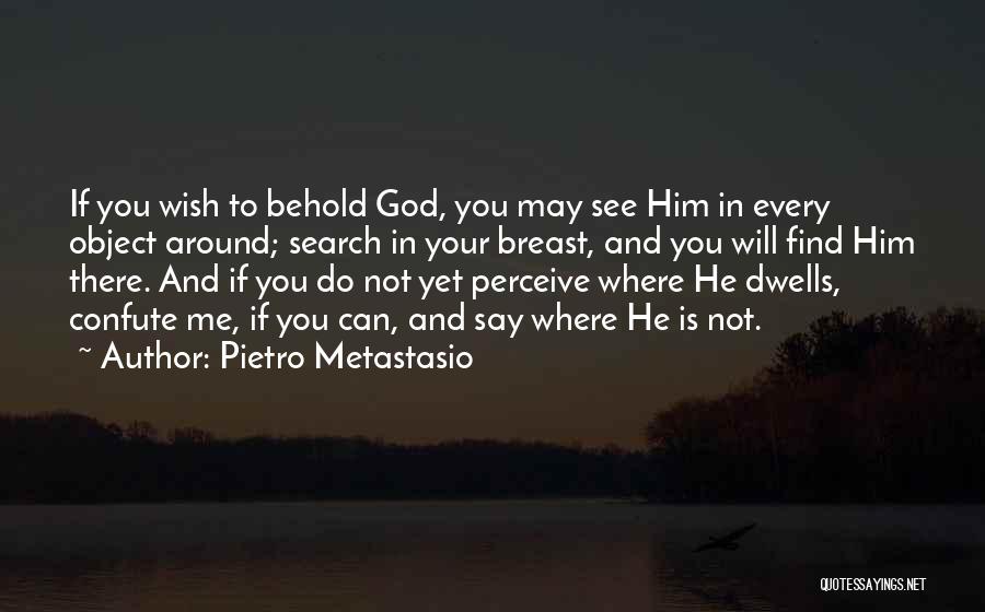 Pietro Metastasio Quotes: If You Wish To Behold God, You May See Him In Every Object Around; Search In Your Breast, And You