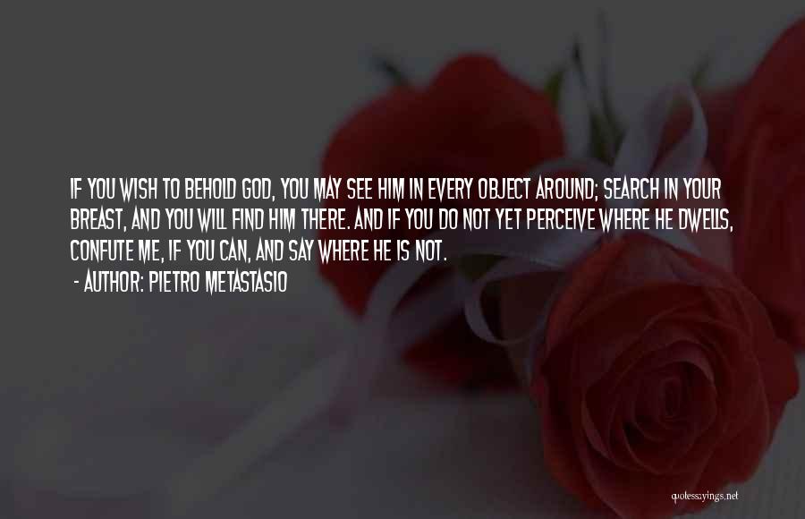 Pietro Metastasio Quotes: If You Wish To Behold God, You May See Him In Every Object Around; Search In Your Breast, And You