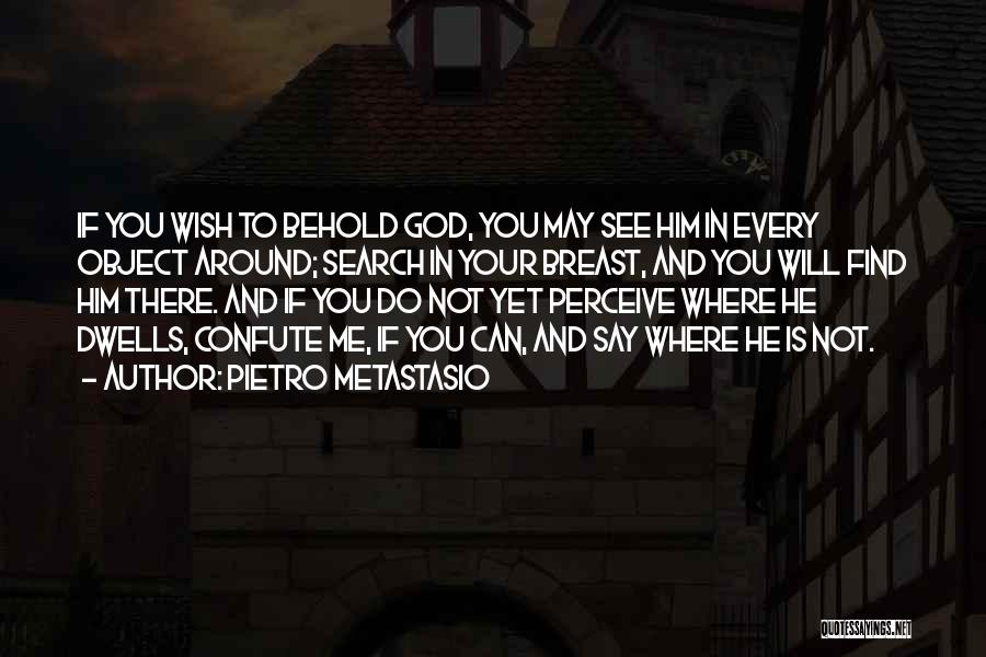 Pietro Metastasio Quotes: If You Wish To Behold God, You May See Him In Every Object Around; Search In Your Breast, And You