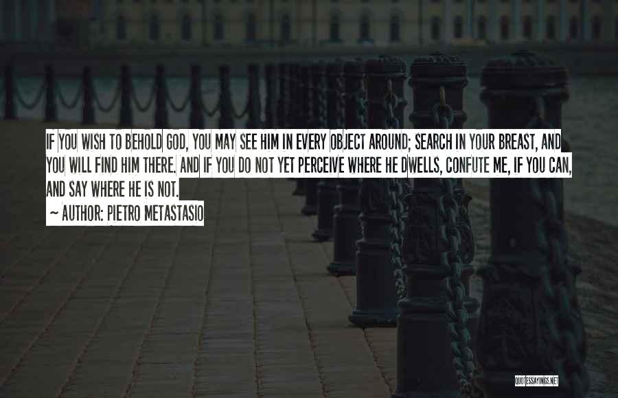 Pietro Metastasio Quotes: If You Wish To Behold God, You May See Him In Every Object Around; Search In Your Breast, And You