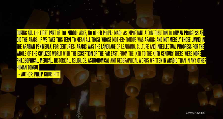 Philip Khuri Hitti Quotes: During All The First Part Of The Middle Ages, No Other People Made As Important A Contribution To Human Progress