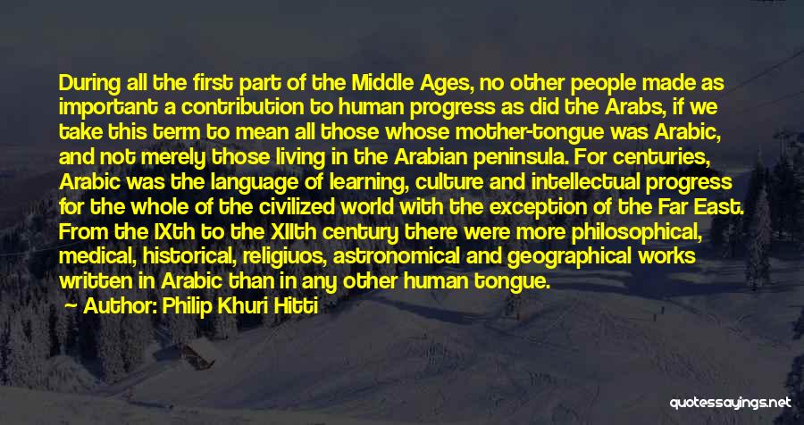 Philip Khuri Hitti Quotes: During All The First Part Of The Middle Ages, No Other People Made As Important A Contribution To Human Progress