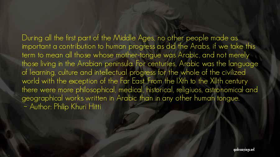 Philip Khuri Hitti Quotes: During All The First Part Of The Middle Ages, No Other People Made As Important A Contribution To Human Progress