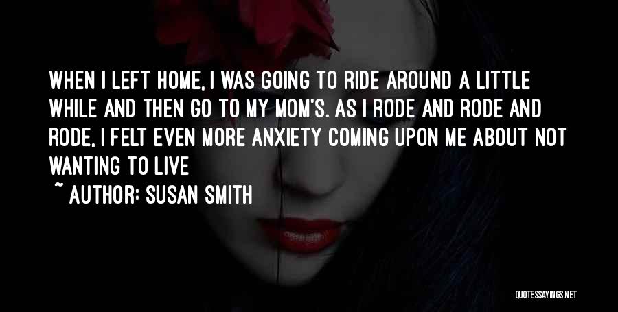 Susan Smith Quotes: When I Left Home, I Was Going To Ride Around A Little While And Then Go To My Mom's. As