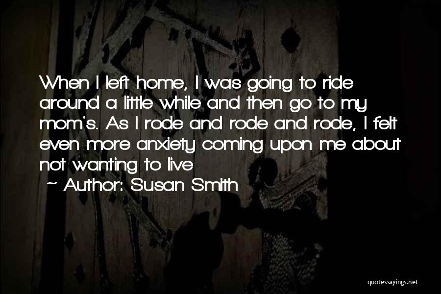 Susan Smith Quotes: When I Left Home, I Was Going To Ride Around A Little While And Then Go To My Mom's. As