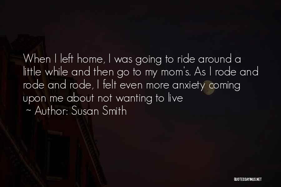 Susan Smith Quotes: When I Left Home, I Was Going To Ride Around A Little While And Then Go To My Mom's. As