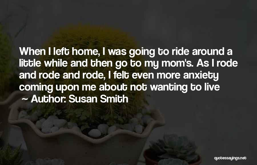 Susan Smith Quotes: When I Left Home, I Was Going To Ride Around A Little While And Then Go To My Mom's. As