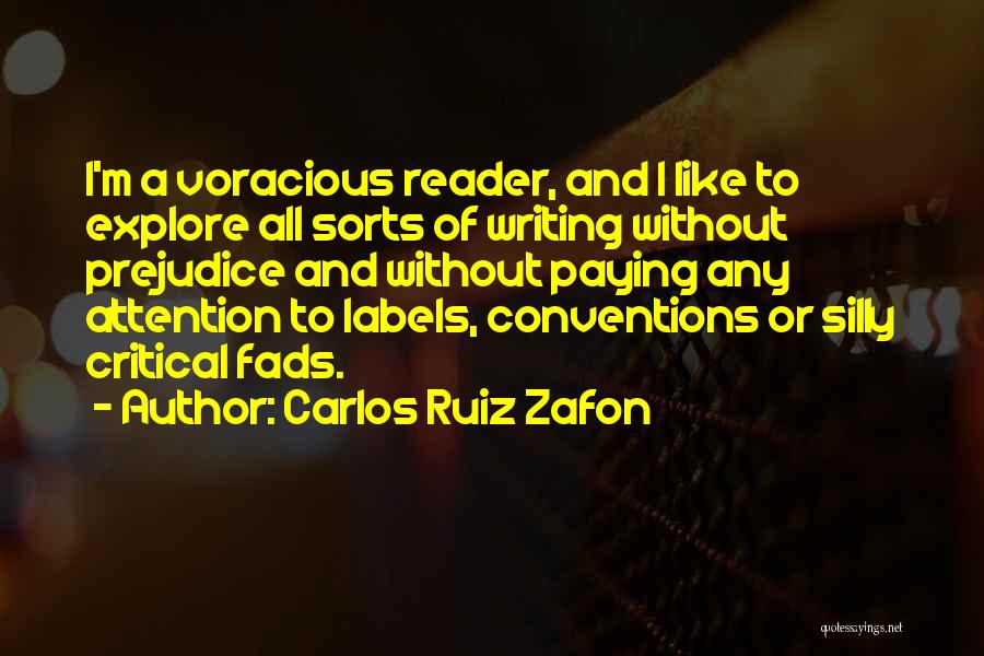 Carlos Ruiz Zafon Quotes: I'm A Voracious Reader, And I Like To Explore All Sorts Of Writing Without Prejudice And Without Paying Any Attention