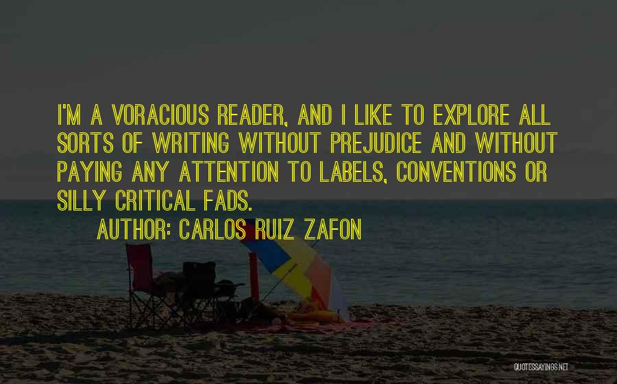 Carlos Ruiz Zafon Quotes: I'm A Voracious Reader, And I Like To Explore All Sorts Of Writing Without Prejudice And Without Paying Any Attention