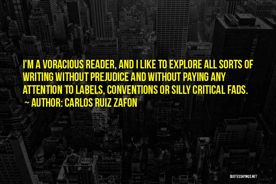 Carlos Ruiz Zafon Quotes: I'm A Voracious Reader, And I Like To Explore All Sorts Of Writing Without Prejudice And Without Paying Any Attention