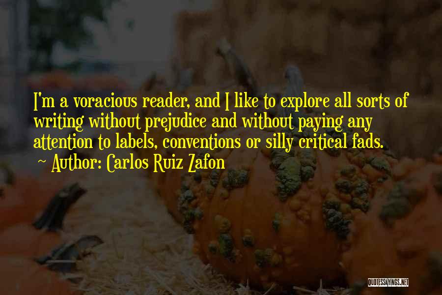 Carlos Ruiz Zafon Quotes: I'm A Voracious Reader, And I Like To Explore All Sorts Of Writing Without Prejudice And Without Paying Any Attention