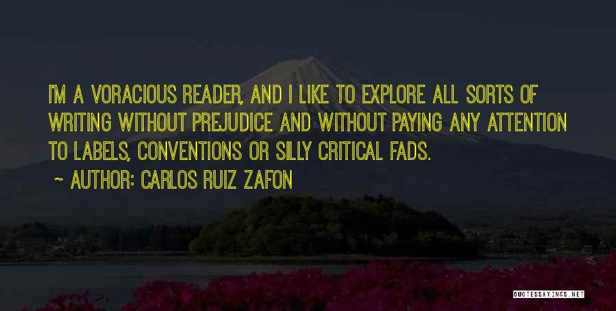 Carlos Ruiz Zafon Quotes: I'm A Voracious Reader, And I Like To Explore All Sorts Of Writing Without Prejudice And Without Paying Any Attention