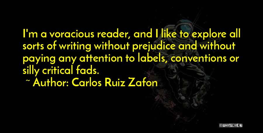 Carlos Ruiz Zafon Quotes: I'm A Voracious Reader, And I Like To Explore All Sorts Of Writing Without Prejudice And Without Paying Any Attention