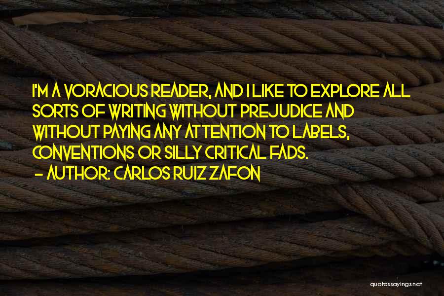 Carlos Ruiz Zafon Quotes: I'm A Voracious Reader, And I Like To Explore All Sorts Of Writing Without Prejudice And Without Paying Any Attention