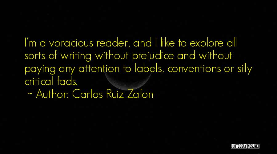 Carlos Ruiz Zafon Quotes: I'm A Voracious Reader, And I Like To Explore All Sorts Of Writing Without Prejudice And Without Paying Any Attention