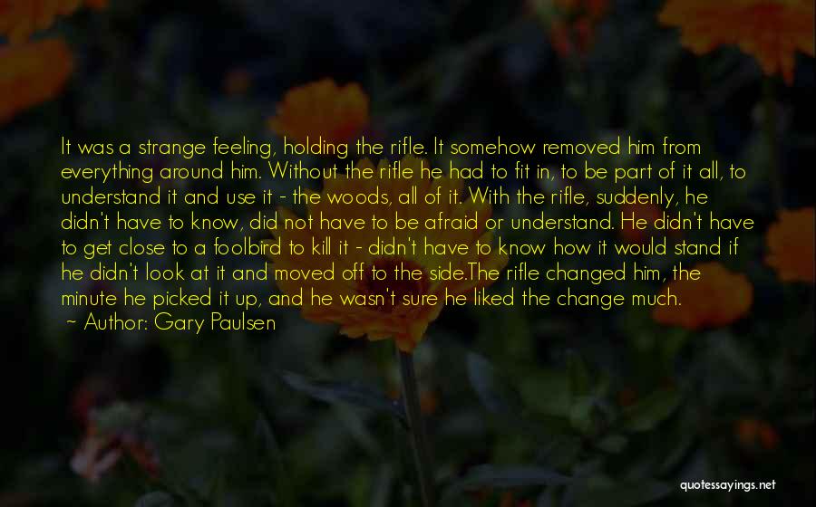 Gary Paulsen Quotes: It Was A Strange Feeling, Holding The Rifle. It Somehow Removed Him From Everything Around Him. Without The Rifle He