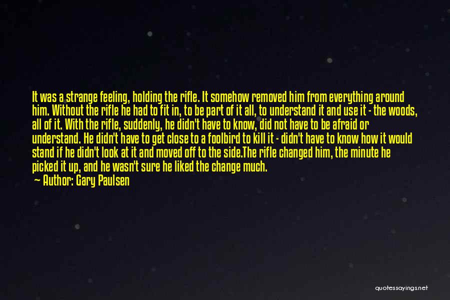 Gary Paulsen Quotes: It Was A Strange Feeling, Holding The Rifle. It Somehow Removed Him From Everything Around Him. Without The Rifle He