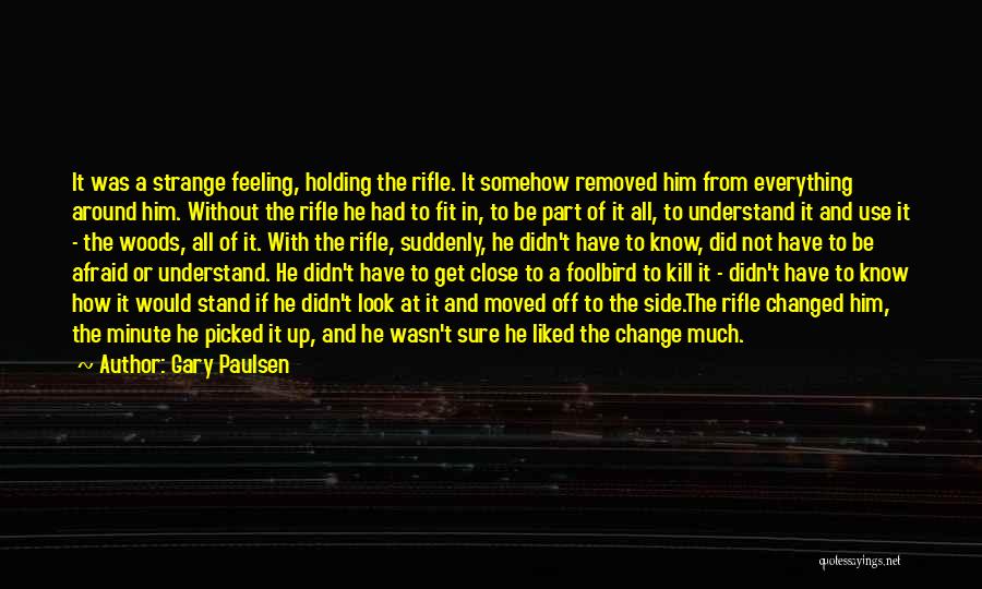 Gary Paulsen Quotes: It Was A Strange Feeling, Holding The Rifle. It Somehow Removed Him From Everything Around Him. Without The Rifle He