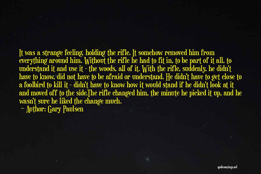 Gary Paulsen Quotes: It Was A Strange Feeling, Holding The Rifle. It Somehow Removed Him From Everything Around Him. Without The Rifle He