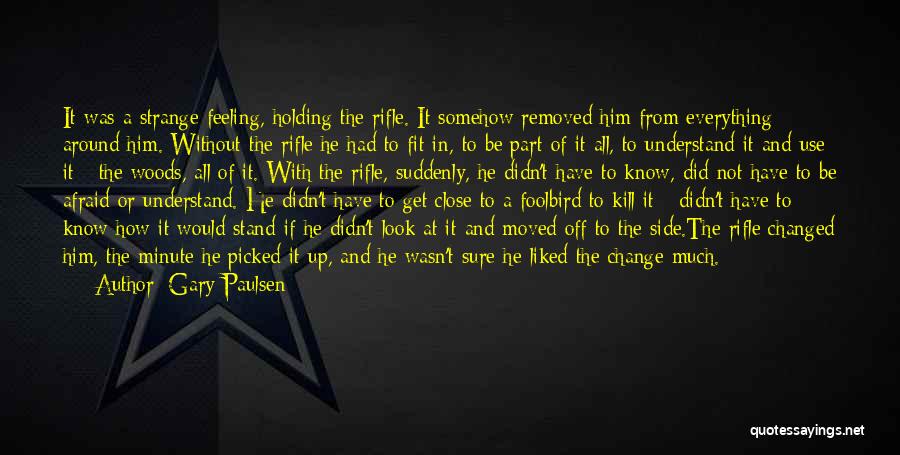 Gary Paulsen Quotes: It Was A Strange Feeling, Holding The Rifle. It Somehow Removed Him From Everything Around Him. Without The Rifle He