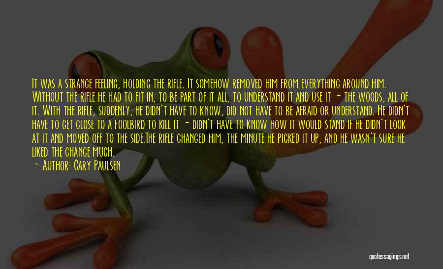 Gary Paulsen Quotes: It Was A Strange Feeling, Holding The Rifle. It Somehow Removed Him From Everything Around Him. Without The Rifle He