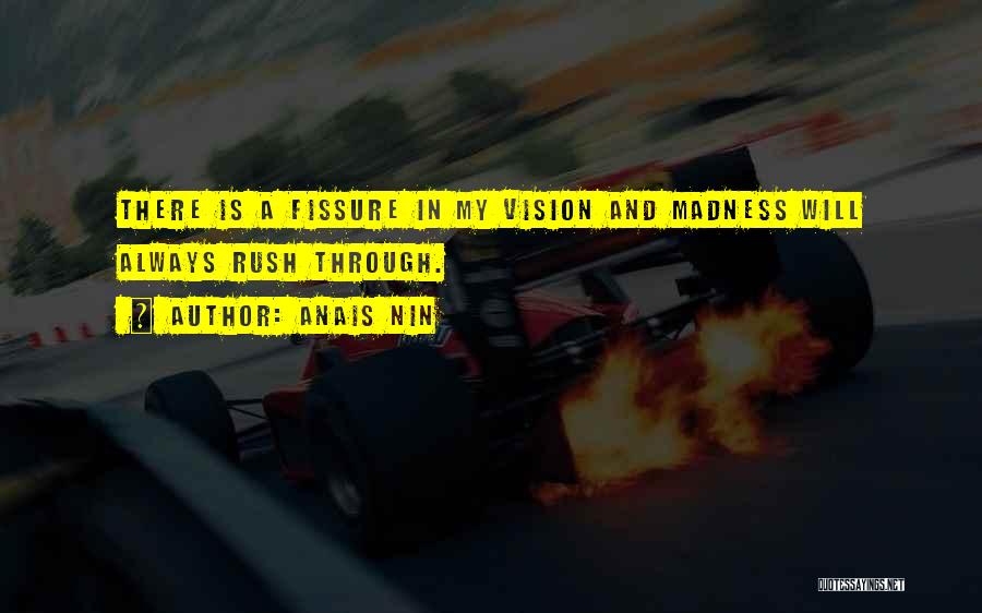 Anais Nin Quotes: There Is A Fissure In My Vision And Madness Will Always Rush Through.