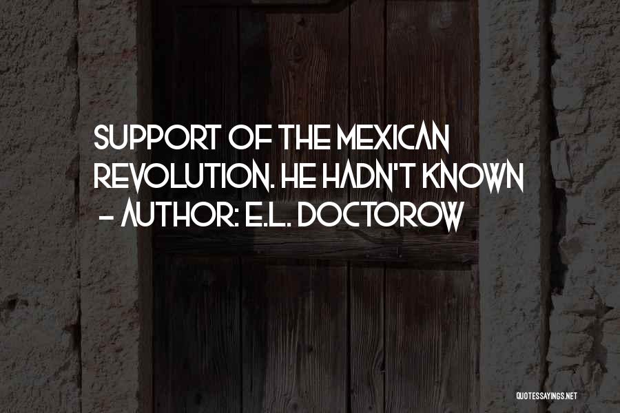 E.L. Doctorow Quotes: Support Of The Mexican Revolution. He Hadn't Known