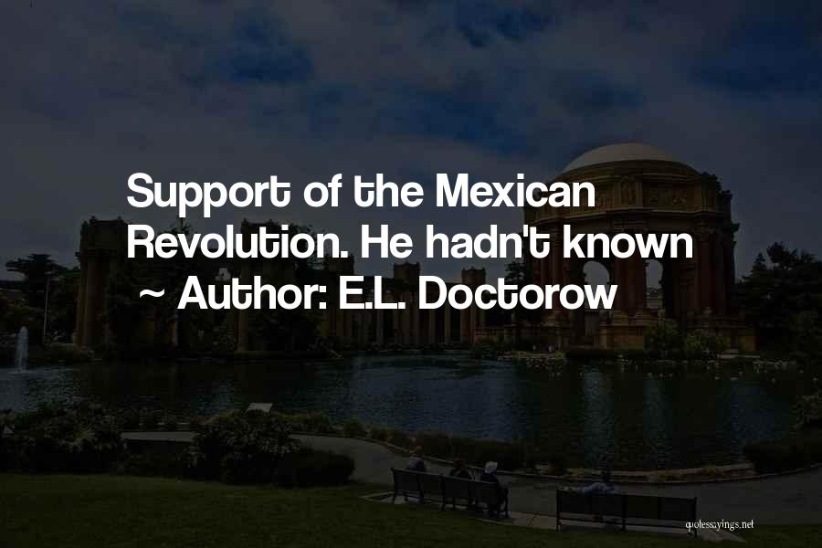 E.L. Doctorow Quotes: Support Of The Mexican Revolution. He Hadn't Known