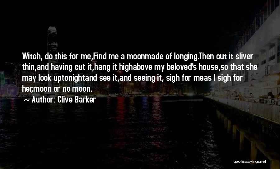 Clive Barker Quotes: Witch, Do This For Me,find Me A Moonmade Of Longing.then Cut It Sliver Thin,and Having Cut It,hang It Highabove My