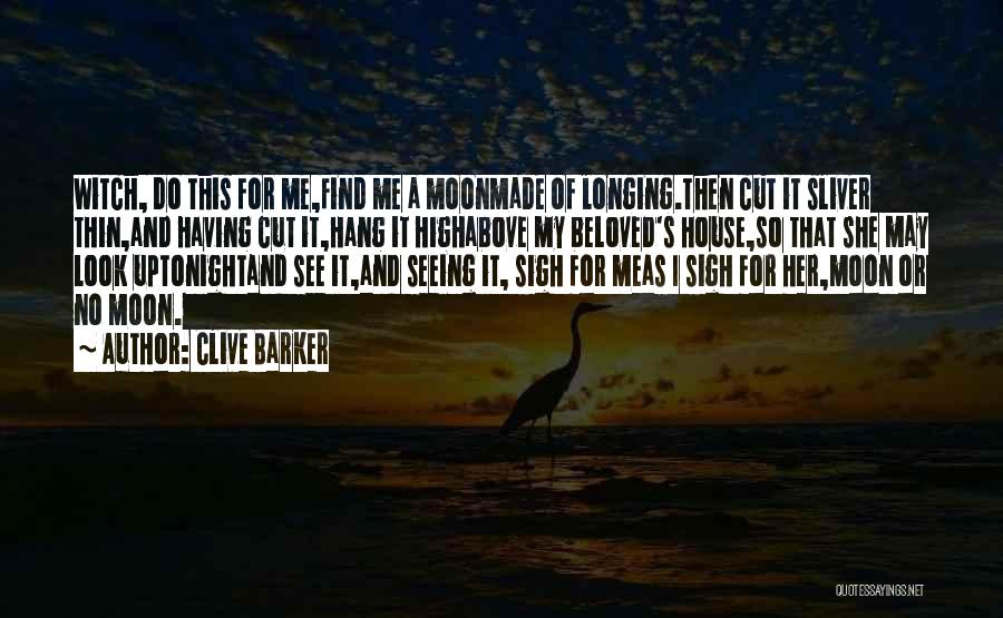 Clive Barker Quotes: Witch, Do This For Me,find Me A Moonmade Of Longing.then Cut It Sliver Thin,and Having Cut It,hang It Highabove My