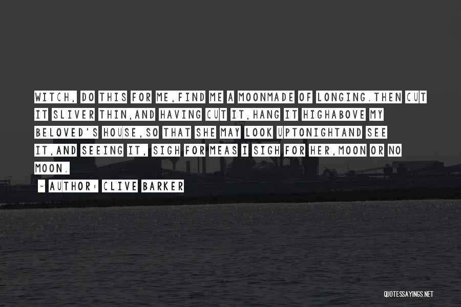 Clive Barker Quotes: Witch, Do This For Me,find Me A Moonmade Of Longing.then Cut It Sliver Thin,and Having Cut It,hang It Highabove My