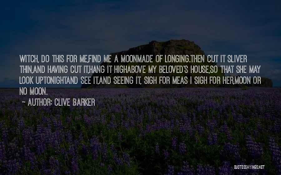 Clive Barker Quotes: Witch, Do This For Me,find Me A Moonmade Of Longing.then Cut It Sliver Thin,and Having Cut It,hang It Highabove My