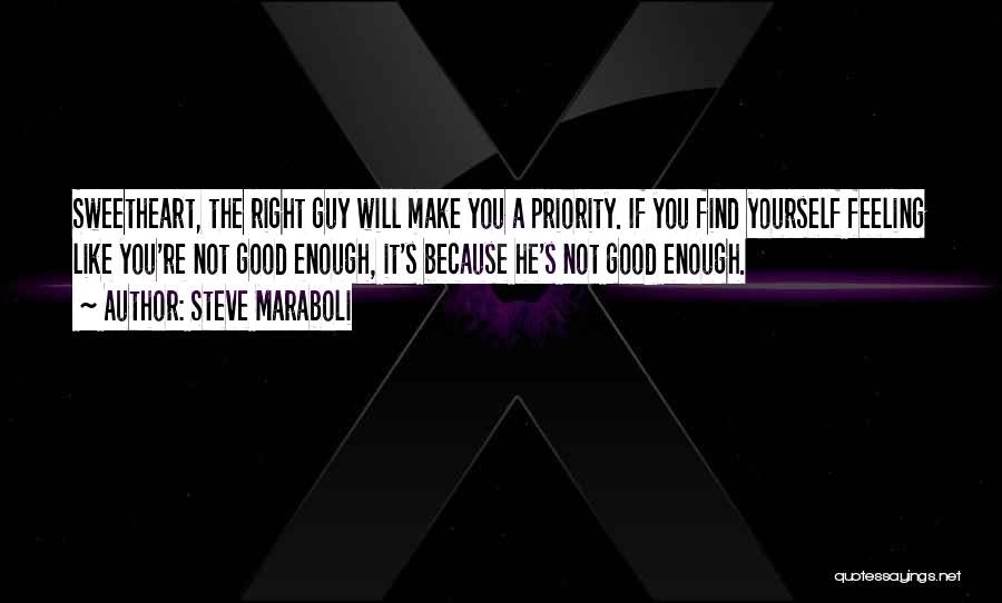 Steve Maraboli Quotes: Sweetheart, The Right Guy Will Make You A Priority. If You Find Yourself Feeling Like You're Not Good Enough, It's