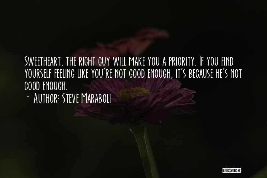 Steve Maraboli Quotes: Sweetheart, The Right Guy Will Make You A Priority. If You Find Yourself Feeling Like You're Not Good Enough, It's