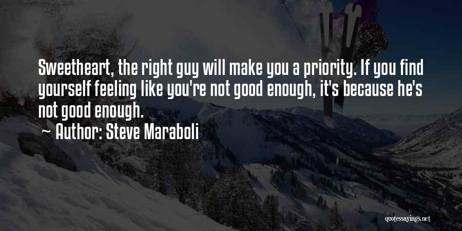 Steve Maraboli Quotes: Sweetheart, The Right Guy Will Make You A Priority. If You Find Yourself Feeling Like You're Not Good Enough, It's