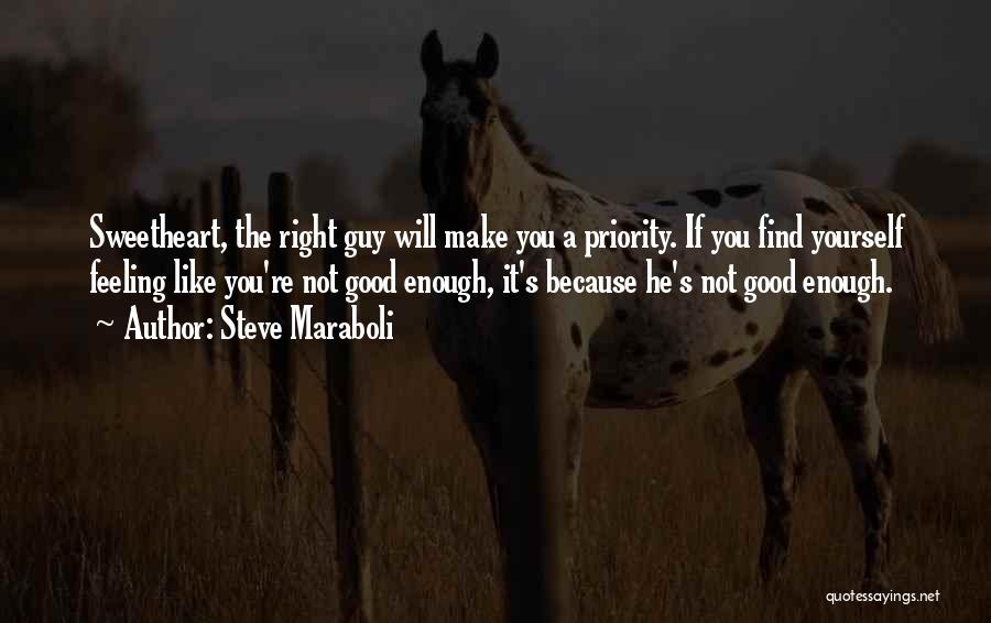 Steve Maraboli Quotes: Sweetheart, The Right Guy Will Make You A Priority. If You Find Yourself Feeling Like You're Not Good Enough, It's