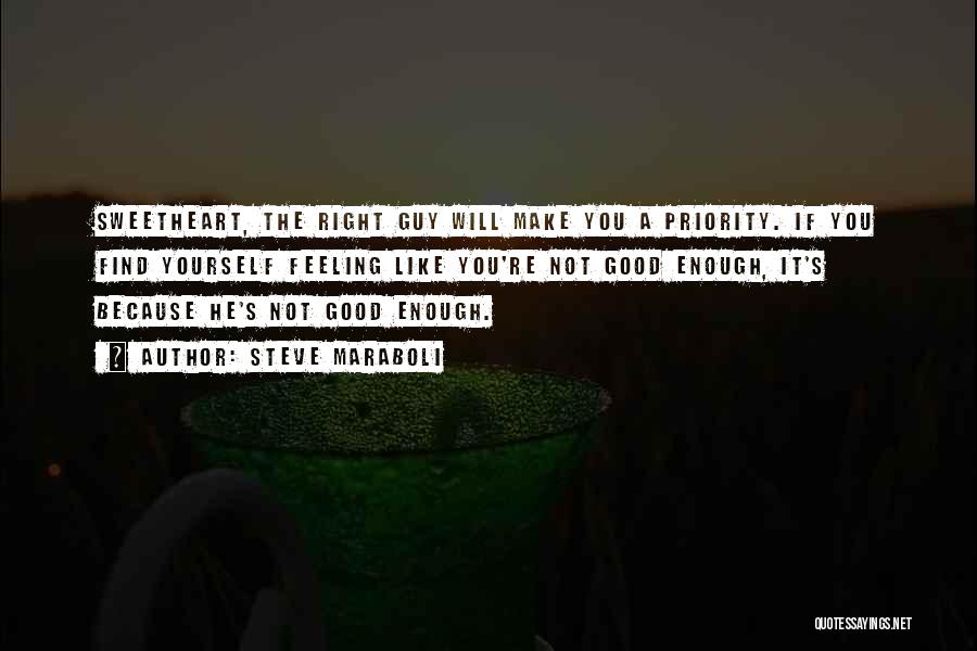 Steve Maraboli Quotes: Sweetheart, The Right Guy Will Make You A Priority. If You Find Yourself Feeling Like You're Not Good Enough, It's