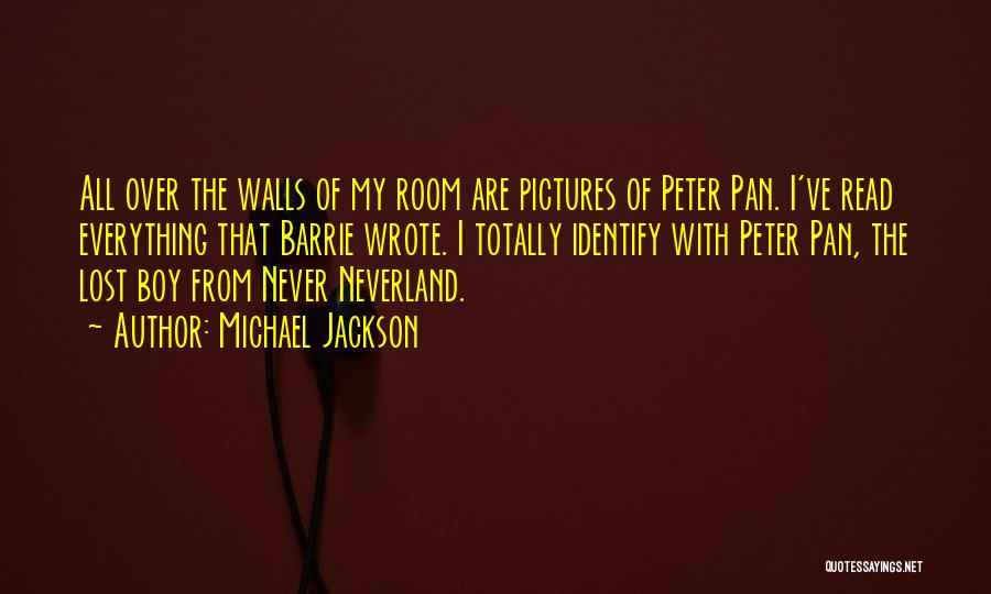Michael Jackson Quotes: All Over The Walls Of My Room Are Pictures Of Peter Pan. I've Read Everything That Barrie Wrote. I Totally
