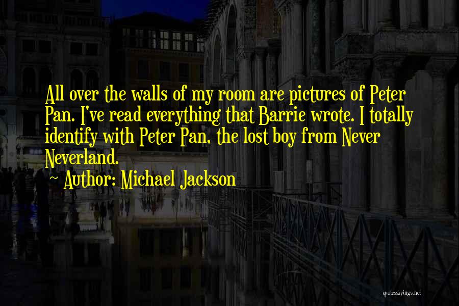 Michael Jackson Quotes: All Over The Walls Of My Room Are Pictures Of Peter Pan. I've Read Everything That Barrie Wrote. I Totally
