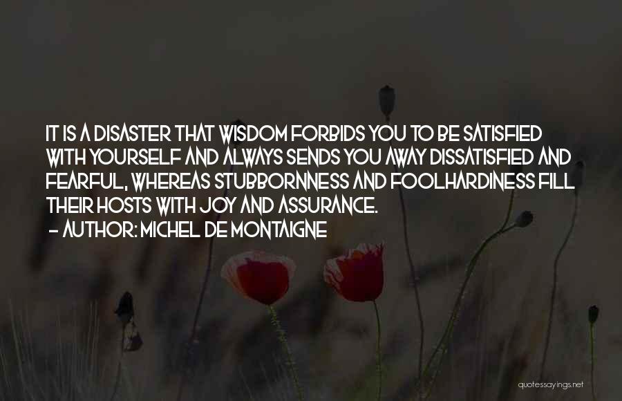 Michel De Montaigne Quotes: It Is A Disaster That Wisdom Forbids You To Be Satisfied With Yourself And Always Sends You Away Dissatisfied And