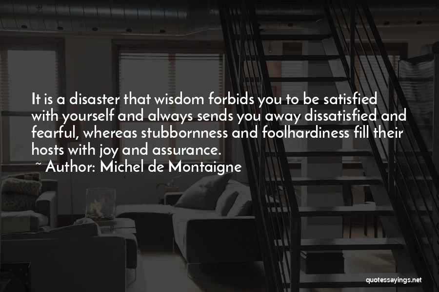 Michel De Montaigne Quotes: It Is A Disaster That Wisdom Forbids You To Be Satisfied With Yourself And Always Sends You Away Dissatisfied And