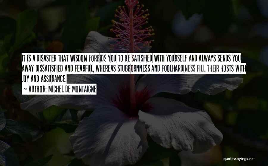 Michel De Montaigne Quotes: It Is A Disaster That Wisdom Forbids You To Be Satisfied With Yourself And Always Sends You Away Dissatisfied And