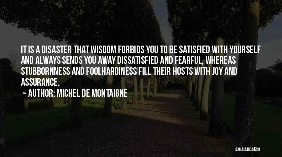 Michel De Montaigne Quotes: It Is A Disaster That Wisdom Forbids You To Be Satisfied With Yourself And Always Sends You Away Dissatisfied And