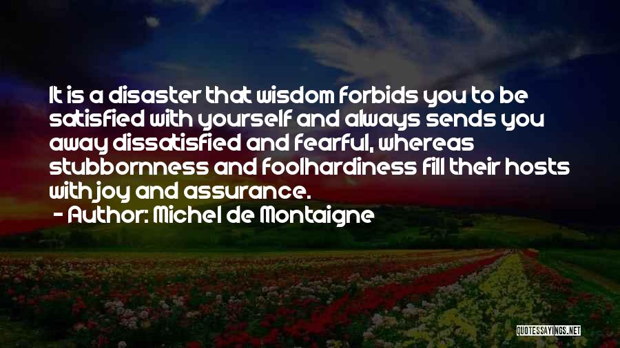 Michel De Montaigne Quotes: It Is A Disaster That Wisdom Forbids You To Be Satisfied With Yourself And Always Sends You Away Dissatisfied And