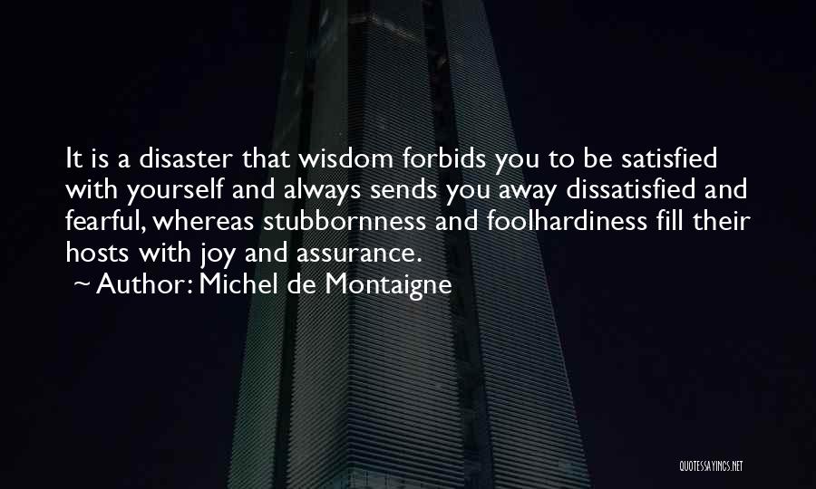 Michel De Montaigne Quotes: It Is A Disaster That Wisdom Forbids You To Be Satisfied With Yourself And Always Sends You Away Dissatisfied And