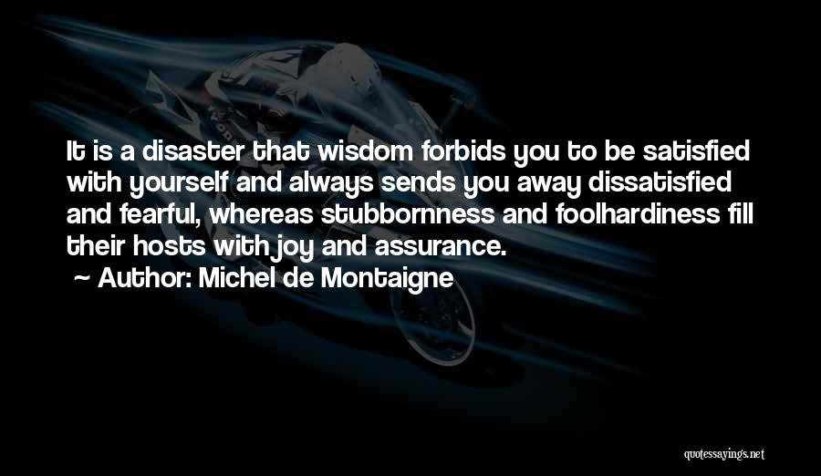 Michel De Montaigne Quotes: It Is A Disaster That Wisdom Forbids You To Be Satisfied With Yourself And Always Sends You Away Dissatisfied And